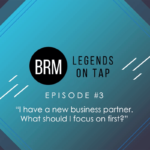 BRM Legends On Tap Episode 3 I have a new business partner. What should I focus on first