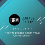 BRM Legends on Tap Episode 11 How to engage in high-value conversations