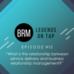 BRM LEGENDS ON TAP - EPISODE 15 - What is the relationship between service delivery and business relationship management.